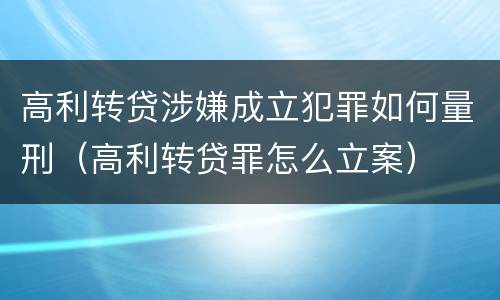 高利转贷涉嫌成立犯罪如何量刑（高利转贷罪怎么立案）