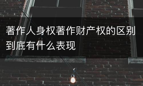 著作人身权著作财产权的区别到底有什么表现