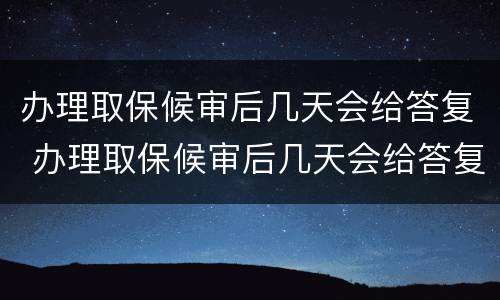 办理取保候审后几天会给答复 办理取保候审后几天会给答复吗