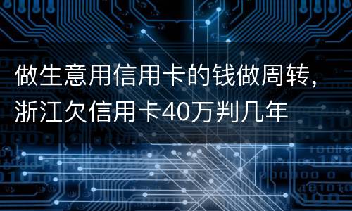 做生意用信用卡的钱做周转，浙江欠信用卡40万判几年