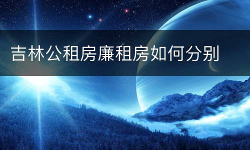 吉林公租房廉租房如何分别
