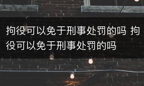 拘役可以免于刑事处罚的吗 拘役可以免于刑事处罚的吗