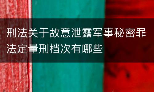 刑法关于故意泄露军事秘密罪法定量刑档次有哪些