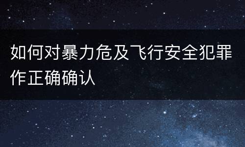 如何对暴力危及飞行安全犯罪作正确确认