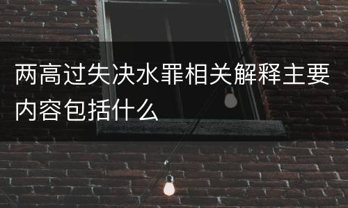 两高过失决水罪相关解释主要内容包括什么