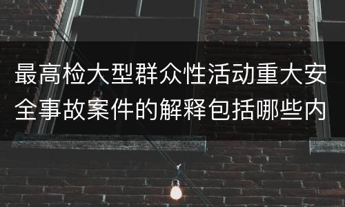 最高检大型群众性活动重大安全事故案件的解释包括哪些内容