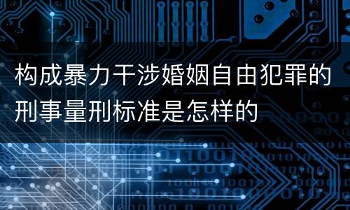 构成暴力干涉婚姻自由犯罪的刑事量刑标准是怎样的