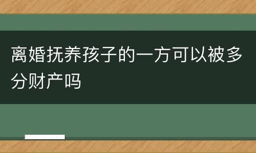 离婚抚养孩子的一方可以被多分财产吗