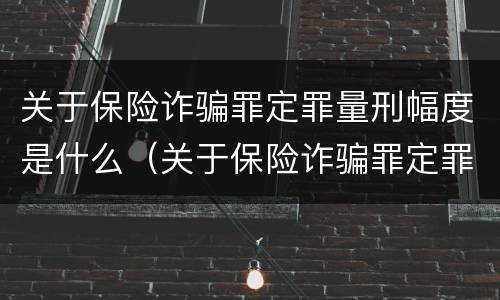 关于保险诈骗罪定罪量刑幅度是什么（关于保险诈骗罪定罪量刑幅度是什么标准）