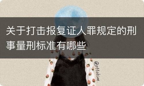 关于打击报复证人罪规定的刑事量刑标准有哪些