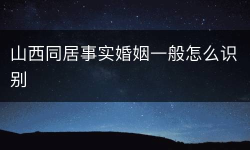 山西同居事实婚姻一般怎么识别