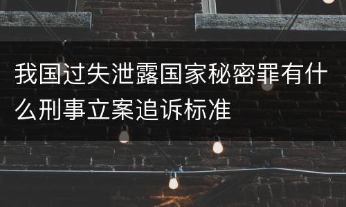 我国过失泄露国家秘密罪有什么刑事立案追诉标准