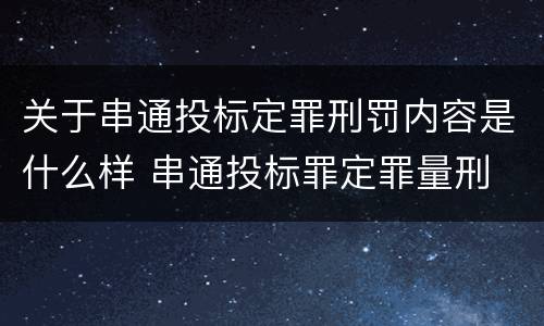 关于串通投标定罪刑罚内容是什么样 串通投标罪定罪量刑