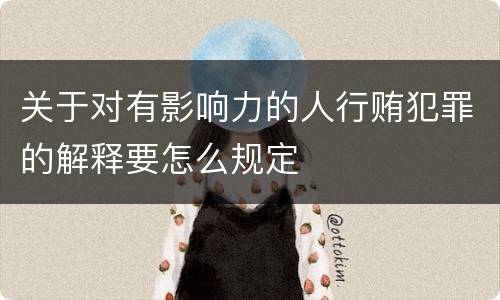 关于对有影响力的人行贿犯罪的解释要怎么规定