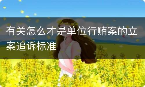 有关怎么才是单位行贿案的立案追诉标准