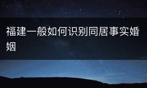 福建一般如何识别同居事实婚姻