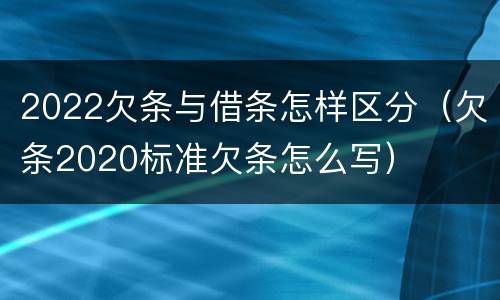 2022欠条与借条怎样区分（欠条2020标准欠条怎么写）
