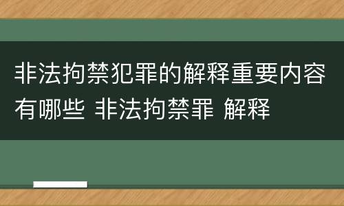 非法拘禁犯罪的解释重要内容有哪些 非法拘禁罪 解释