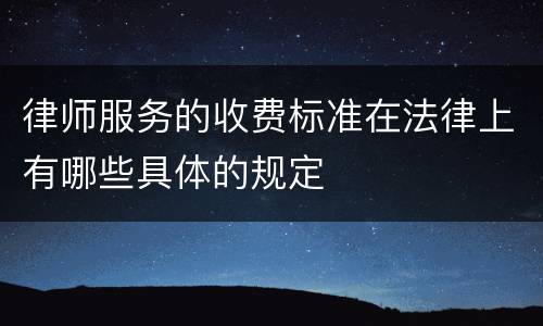 律师服务的收费标准在法律上有哪些具体的规定
