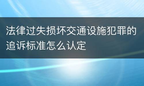法律过失损坏交通设施犯罪的追诉标准怎么认定