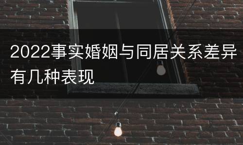 2022事实婚姻与同居关系差异有几种表现