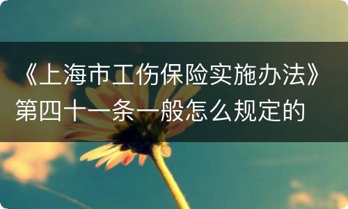 《上海市工伤保险实施办法》第四十一条一般怎么规定的