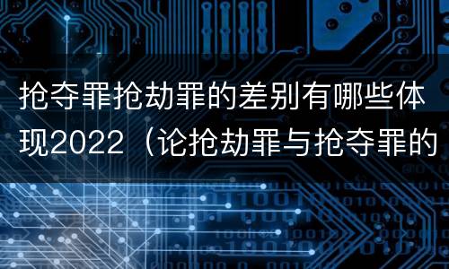抢夺罪抢劫罪的差别有哪些体现2022（论抢劫罪与抢夺罪的界限）