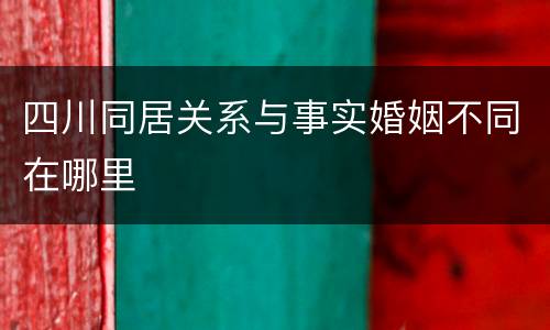 四川同居关系与事实婚姻不同在哪里