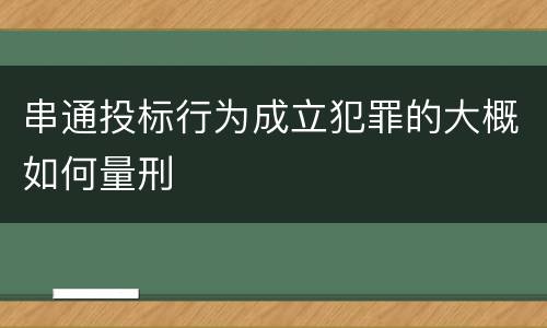 串通投标行为成立犯罪的大概如何量刑