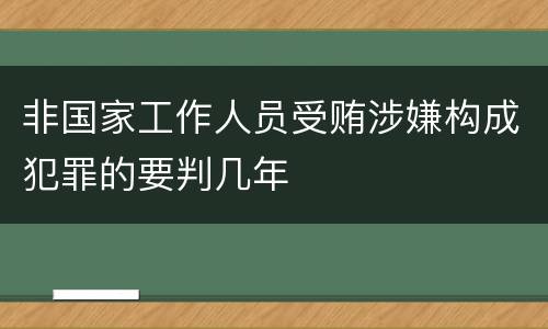 非国家工作人员受贿涉嫌构成犯罪的要判几年