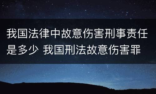 我国法律中故意伤害刑事责任是多少 我国刑法故意伤害罪