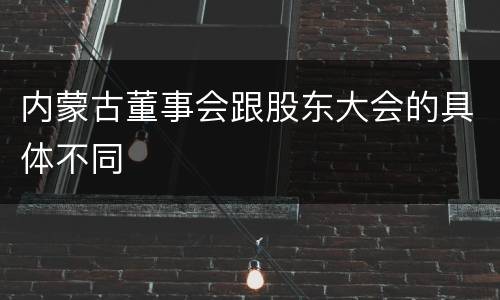 内蒙古董事会跟股东大会的具体不同