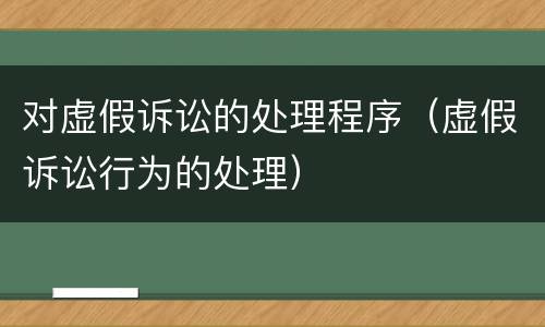 对虚假诉讼的处理程序（虚假诉讼行为的处理）