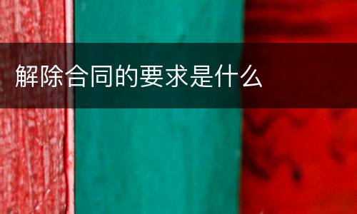 解除合同的要求是什么