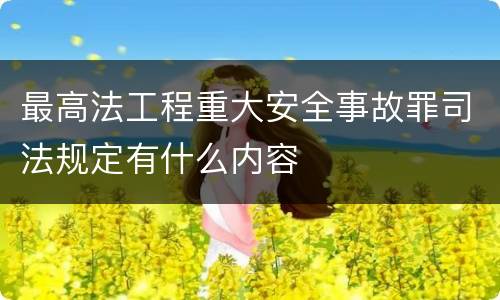 最高法工程重大安全事故罪司法规定有什么内容