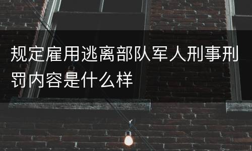 规定雇用逃离部队军人刑事刑罚内容是什么样