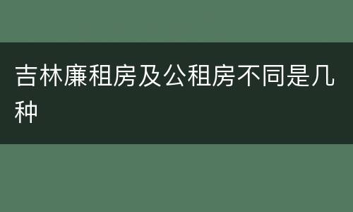 吉林廉租房及公租房不同是几种