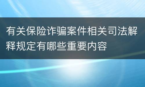 有关保险诈骗案件相关司法解释规定有哪些重要内容