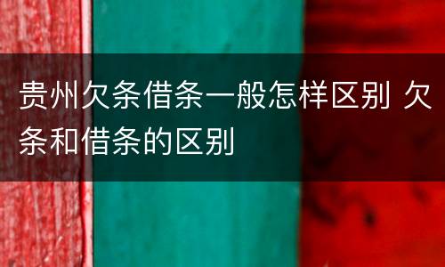 贵州欠条借条一般怎样区别 欠条和借条的区别