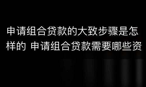 申请组合贷款的大致步骤是怎样的 申请组合贷款需要哪些资料