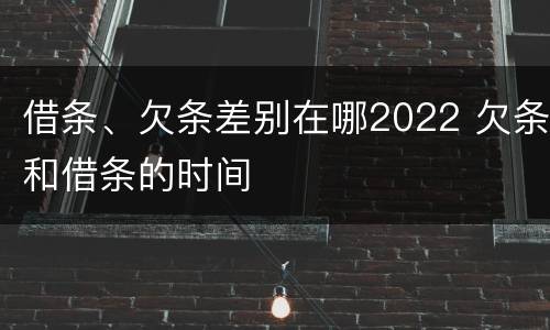 借条、欠条差别在哪2022 欠条和借条的时间