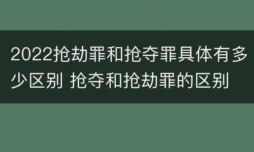 2022抢劫罪和抢夺罪具体有多少区别 抢夺和抢劫罪的区别