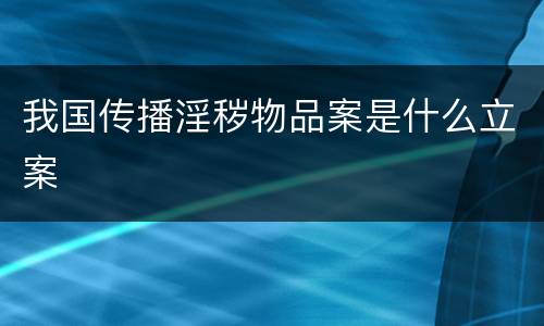 我国传播淫秽物品案是什么立案