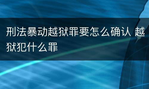 刑法暴动越狱罪要怎么确认 越狱犯什么罪