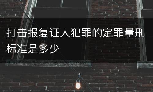 打击报复证人犯罪的定罪量刑标准是多少
