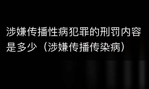 涉嫌传播性病犯罪的刑罚内容是多少（涉嫌传播传染病）