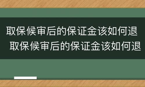 取保候审后的保证金该如何退 取保候审后的保证金该如何退还