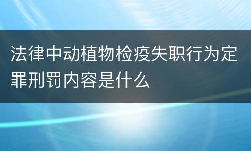 法律中动植物检疫失职行为定罪刑罚内容是什么