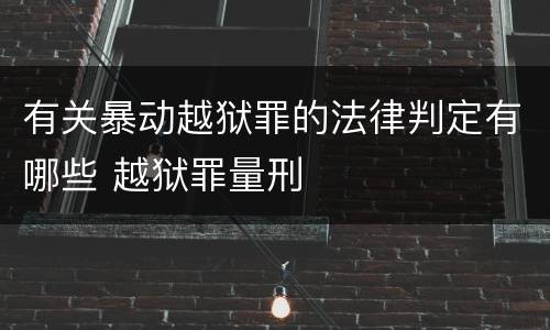 有关暴动越狱罪的法律判定有哪些 越狱罪量刑