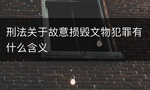 刑法关于故意损毁文物犯罪有什么含义